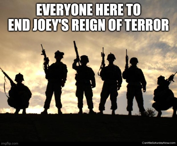 Let's do this thing... | EVERYONE HERE TO END JOEY'S REIGN OF TERROR | image tagged in army | made w/ Imgflip meme maker