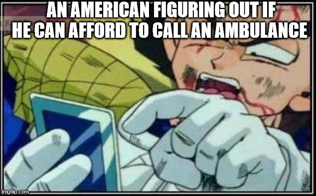 Vegeta Face | AN AMERICAN FIGURING OUT IF HE CAN AFFORD TO CALL AN AMBULANCE | image tagged in vegeta face | made w/ Imgflip meme maker