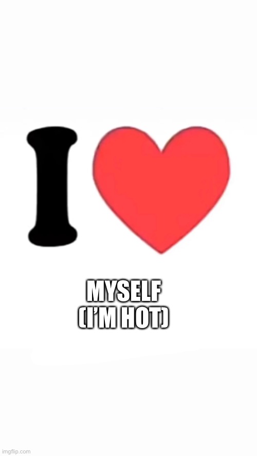 I heart….. | MYSELF
(I’M HOT) | image tagged in i heart | made w/ Imgflip meme maker