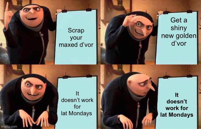 Gru's Plan Meme | Get a shiny new golden d’vor; Scrap your maxed d’vor; It doesn’t work for lat Mondays; It doesn’t work for lat Mondays | image tagged in memes,gru's plan | made w/ Imgflip meme maker
