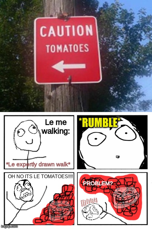 Tomatoes are scary... | *RUMBLE*; Le me walking:; *Le expertly drawn walk*; OH NO ITS LE TOMATOES!!!! PROBLEM? | image tagged in rage comic template | made w/ Imgflip meme maker