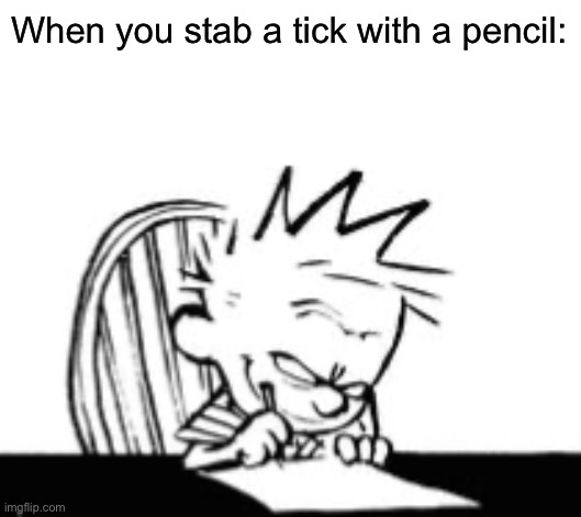 When you stab a tick with a pencil: | made w/ Imgflip meme maker