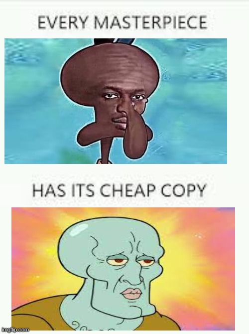 Squidward | image tagged in every masterpiece has its cheap copy | made w/ Imgflip meme maker