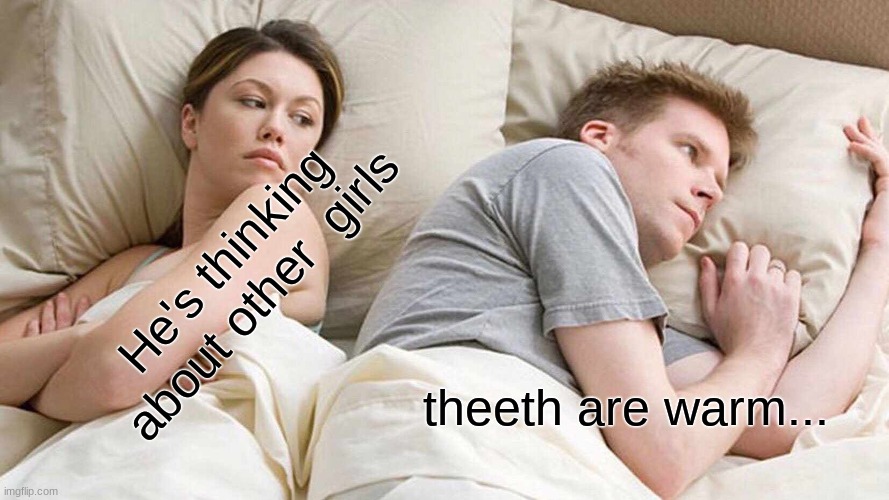 hw8usixhz | He's thinking about other  girls; theeth are warm... | image tagged in memes,i bet he's thinking about other women,true | made w/ Imgflip meme maker