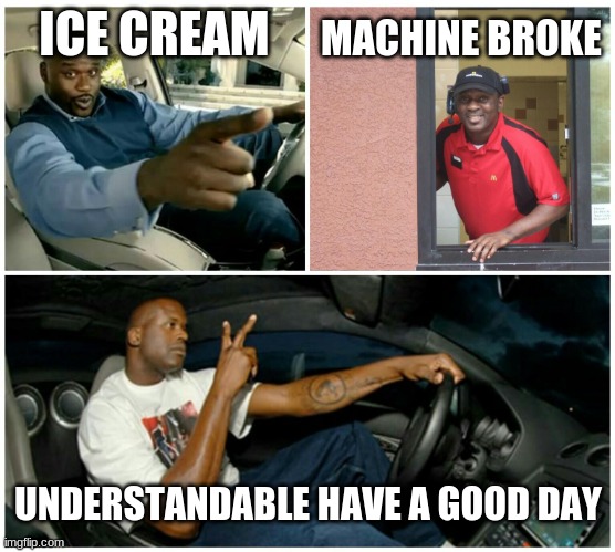 McDonalds ice cream |  MACHINE BROKE; ICE CREAM; UNDERSTANDABLE HAVE A GOOD DAY | image tagged in shaq machine broke | made w/ Imgflip meme maker