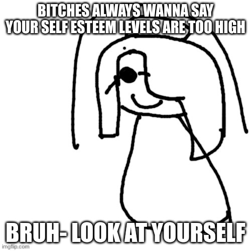 how are you gonna try to call us ugly when we've never even seen you smh | BITCHES ALWAYS WANNA SAY YOUR SELF ESTEEM LEVELS ARE TOO HIGH; BRUH- LOOK AT YOURSELF | image tagged in cinna | made w/ Imgflip meme maker