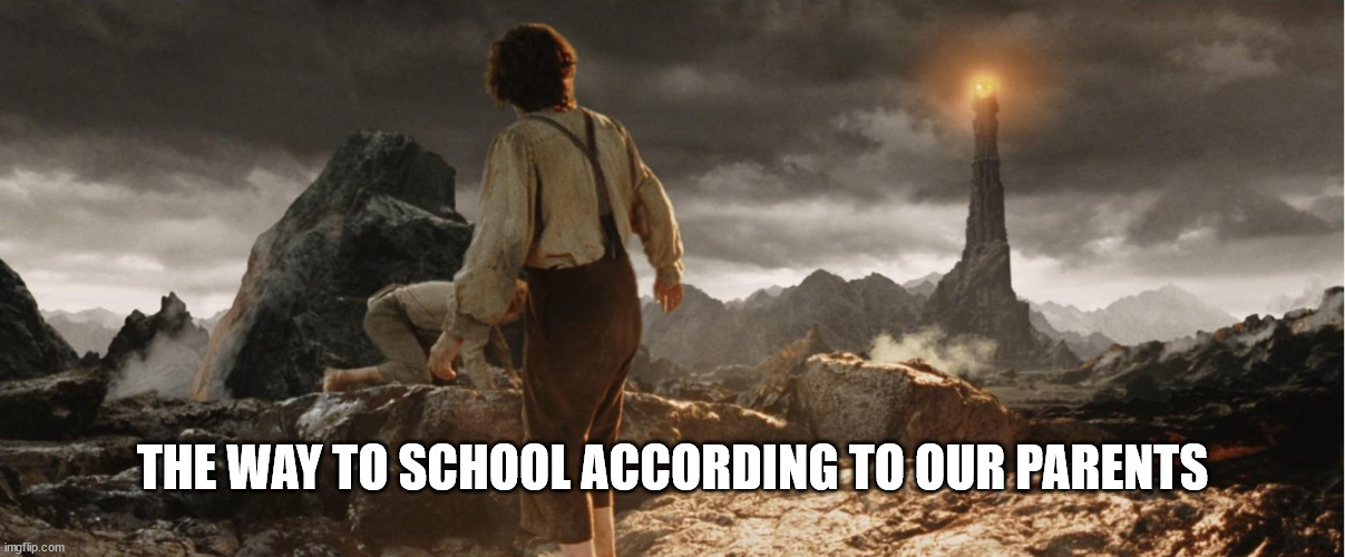 Frodo at Mordor | THE WAY TO SCHOOL ACCORDING TO OUR PARENTS | image tagged in frodo at mordor | made w/ Imgflip meme maker
