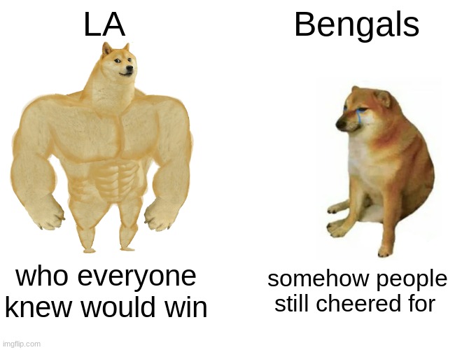 Buff Doge vs. Cheems | LA; Bengals; who everyone knew would win; somehow people still cheered for | image tagged in memes,buff doge vs cheems | made w/ Imgflip meme maker