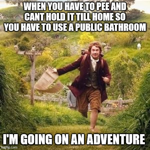 Hobbit adventure | WHEN YOU HAVE TO PEE AND CANT HOLD IT TILL HOME SO YOU HAVE TO USE A PUBLIC BATHROOM; I'M GOING ON AN ADVENTURE | image tagged in hobbit adventure | made w/ Imgflip meme maker