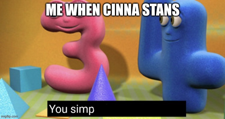 You simp | ME WHEN CINNA STANS | image tagged in you simp | made w/ Imgflip meme maker