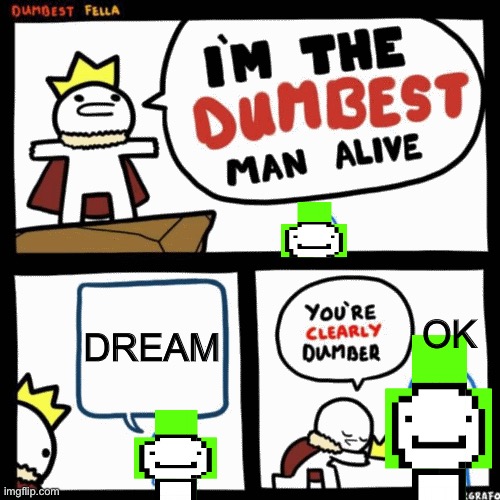 Dream | DREAM; OK | image tagged in i'm the dumbest man alive | made w/ Imgflip meme maker