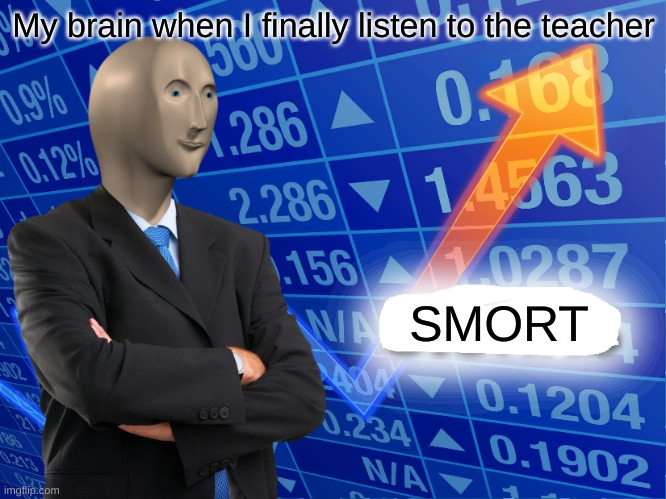 smort | My brain when I finally listen to the teacher; SMORT | image tagged in empty stonks | made w/ Imgflip meme maker