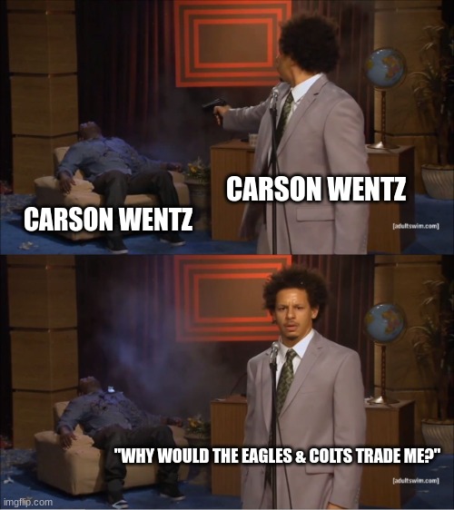 Who Killed Hannibal Meme | CARSON WENTZ; CARSON WENTZ; "WHY WOULD THE EAGLES & COLTS TRADE ME?" | image tagged in memes,who killed hannibal | made w/ Imgflip meme maker