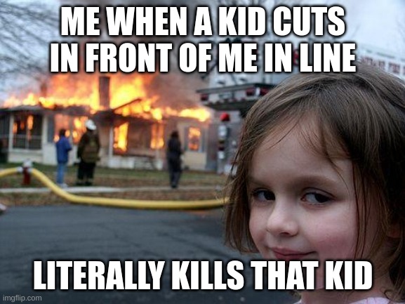Disaster Girl | ME WHEN A KID CUTS IN FRONT OF ME IN LINE; LITERALLY KILLS THAT KID | image tagged in memes,disaster girl,my little pony | made w/ Imgflip meme maker