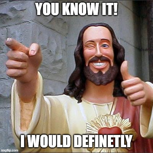 Buddy Christ Meme | YOU KNOW IT! I WOULD DEFINETLY | image tagged in memes,buddy christ | made w/ Imgflip meme maker