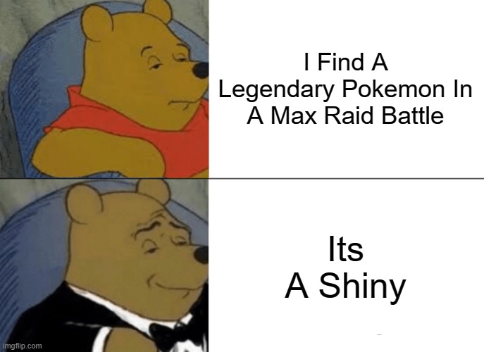 Pokemon | I Find A Legendary Pokemon In A Max Raid Battle; Its A Shiny | image tagged in memes,tuxedo winnie the pooh | made w/ Imgflip meme maker