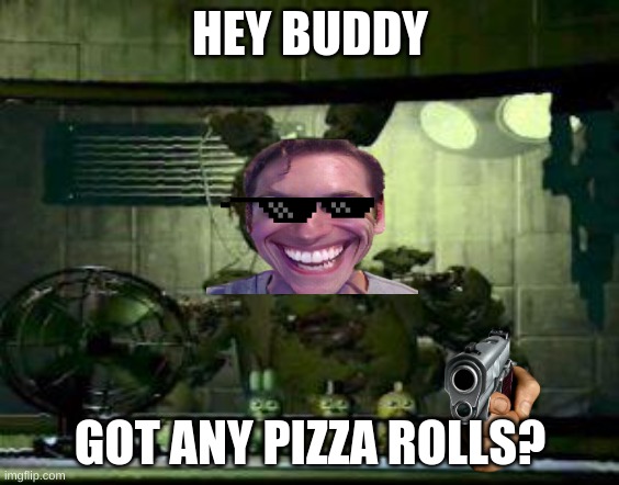 Yes | HEY BUDDY; GOT ANY PIZZA ROLLS? | image tagged in fnaf springtrap in window | made w/ Imgflip meme maker