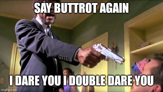 Say what again | SAY BUTTROT AGAIN; I DARE YOU I DOUBLE DARE YOU | image tagged in say what again | made w/ Imgflip meme maker
