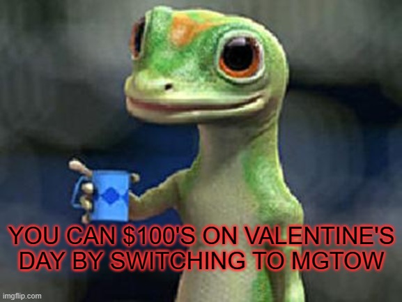 Save 100s |  YOU CAN $100'S ON VALENTINE'S DAY BY SWITCHING TO MGTOW | image tagged in geico gecko,valentine's day,mgtow | made w/ Imgflip meme maker