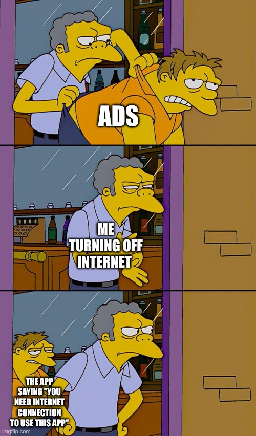 Moe throws Barney |  ADS; ME TURNING OFF INTERNET; THE APP SAYING "YOU NEED INTERNET CONNECTION TO USE THIS APP" | image tagged in moe throws barney | made w/ Imgflip meme maker