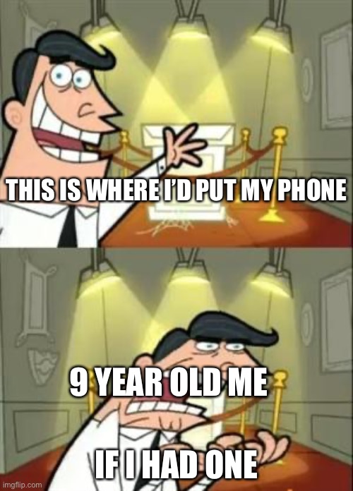 WHY CANT I GET A FRICKIN PHONE WHEN I WAS NINE! | THIS IS WHERE I’D PUT MY PHONE; 9 YEAR OLD ME; IF I HAD ONE | image tagged in memes,this is where i'd put my trophy if i had one | made w/ Imgflip meme maker