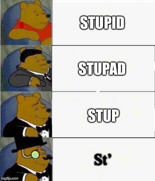 You are St’ | STUPID; STUPAD; STUP; St’ | image tagged in tuxedo winnie the pooh 4 panel | made w/ Imgflip meme maker