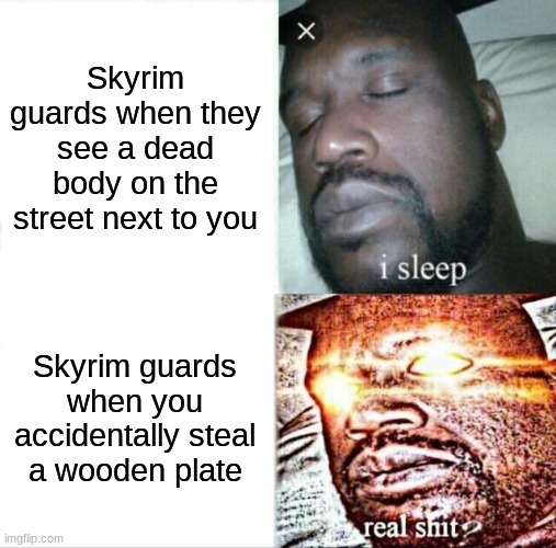 HAVE SOME SENSE, WILL YA? | Skyrim guards when they see a dead body on the street next to you; Skyrim guards when you accidentally steal a wooden plate | image tagged in memes,sleeping shaq,skyrim guards be like,skyrim | made w/ Imgflip meme maker