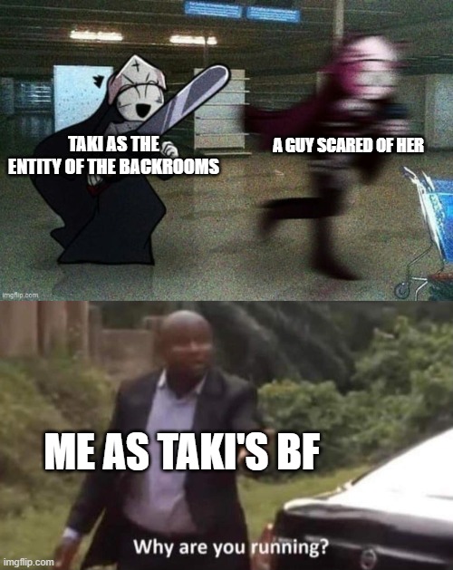 A GUY SCARED OF HER; TAKI AS THE ENTITY OF THE BACKROOMS; ME AS TAKI'S BF | image tagged in taki chases sarvente,why are you running | made w/ Imgflip meme maker