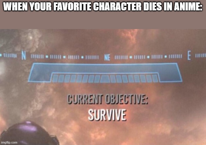 survive | WHEN YOUR FAVORITE CHARACTER DIES IN ANIME: | image tagged in current objective survive | made w/ Imgflip meme maker