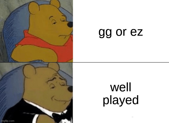 Tuxedo Winnie The Pooh Meme | gg or ez; well played | image tagged in memes,tuxedo winnie the pooh | made w/ Imgflip meme maker