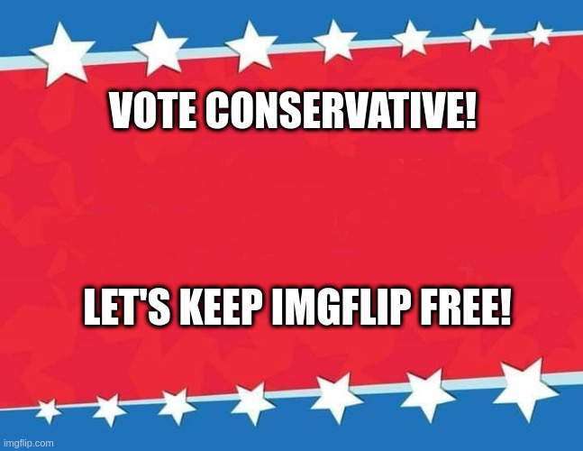 campaign ad | VOTE CONSERVATIVE! LET'S KEEP IMGFLIP FREE! | image tagged in campaign sign | made w/ Imgflip meme maker