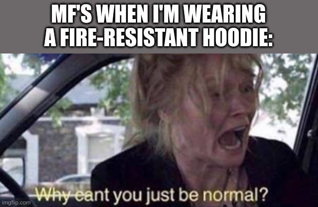 wearing my dad's Ariat fire-resistant bc my under armor is in the laundry pile | MF'S WHEN I'M WEARING A FIRE-RESISTANT HOODIE: | made w/ Imgflip meme maker