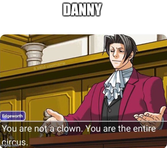 You are not a clown. You are the entire circus. | DANNY | image tagged in you are not a clown you are the entire circus | made w/ Imgflip meme maker