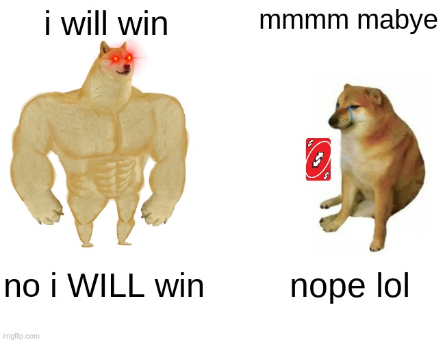 Buff Doge vs. Cheems Meme | i will win; mmmm mabye; no i WILL win; nope lol | image tagged in memes,buff doge vs cheems | made w/ Imgflip meme maker