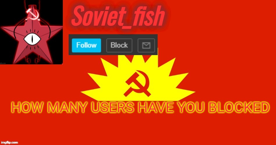 Soviet_fish communist template | HOW MANY USERS HAVE YOU BLOCKED | image tagged in soviet_fish communist template | made w/ Imgflip meme maker