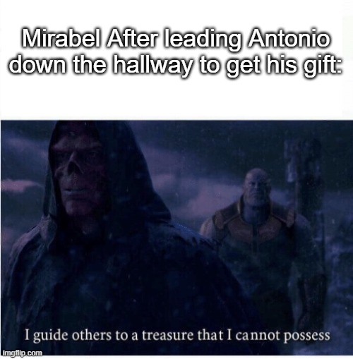 Encanto Spoilers | Mirabel After leading Antonio down the hallway to get his gift: | image tagged in i guide others to a treasure i cannot possess,encanto,memes | made w/ Imgflip meme maker
