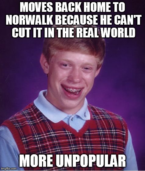 Bad Luck Brian Meme | MOVES BACK HOME TO NORWALK BECAUSE HE CAN'T CUT IT IN THE REAL WORLD MORE UNPOPULAR | image tagged in memes,bad luck brian | made w/ Imgflip meme maker