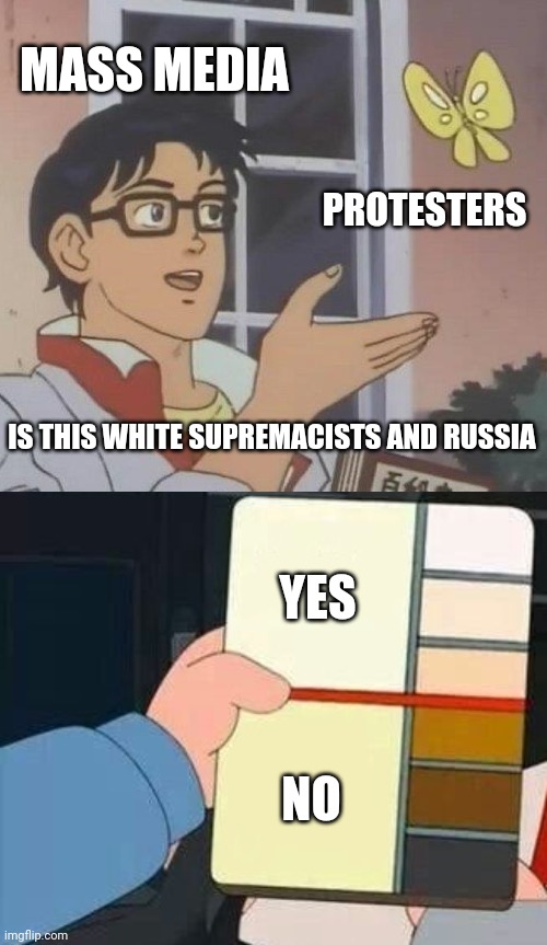 Join the program or be a racist Russian bot. | MASS MEDIA; PROTESTERS; IS THIS WHITE SUPREMACISTS AND RUSSIA; YES; NO | image tagged in memes,is this a pigeon,peter griffin skin color chart race terrorist blank,racism,protesters | made w/ Imgflip meme maker