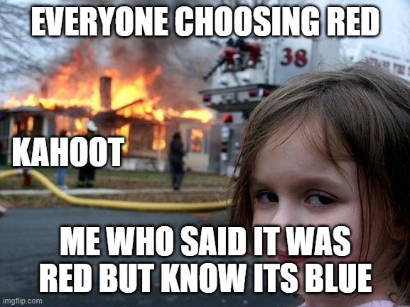 Disaster Girl Meme | EVERYONE CHOOSING RED; KAHOOT; ME WHO SAID IT WAS RED BUT KNOW ITS BLUE | image tagged in memes,disaster girl | made w/ Imgflip meme maker