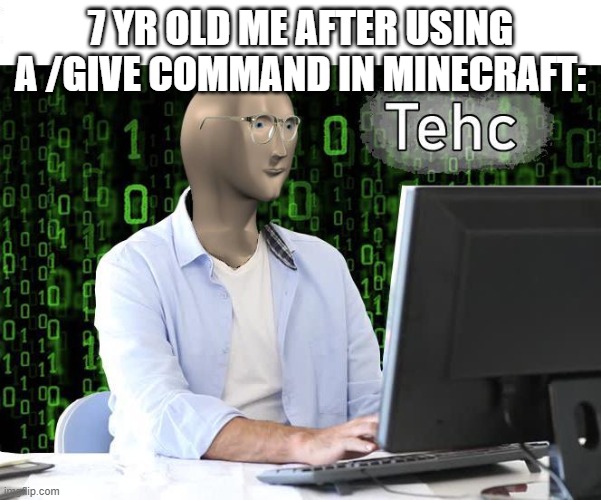 tehc | 7 YR OLD ME AFTER USING A /GIVE COMMAND IN MINECRAFT: | image tagged in tehc | made w/ Imgflip meme maker