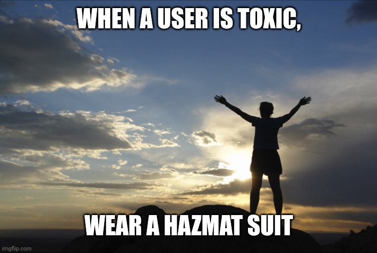 Inspirational  | WHEN A USER IS TOXIC, WEAR A HAZMAT SUIT | image tagged in inspirational | made w/ Imgflip meme maker