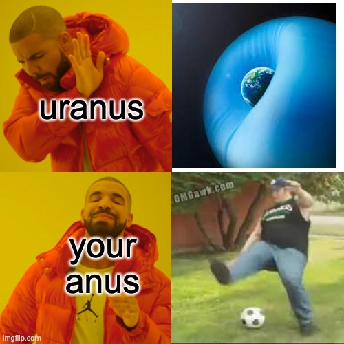 uranus colides with earth | uranus; your anus | image tagged in memes,drake hotline bling,death,the loudest sounds on earth,y u no,look son | made w/ Imgflip meme maker