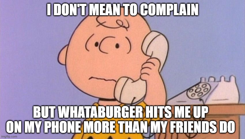 If you have the app, you know | I DON'T MEAN TO COMPLAIN; BUT WHATABURGER HITS ME UP ON MY PHONE MORE THAN MY FRIENDS DO | image tagged in charlie brown complaining | made w/ Imgflip meme maker
