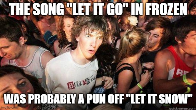 Let It Snow, Let It Go |  THE SONG "LET IT GO" IN FROZEN; WAS PROBABLY A PUN OFF "LET IT SNOW" | image tagged in sudden realization,realization,frozen,puns,snow,let it go | made w/ Imgflip meme maker