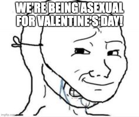 Asexual for Valentine's Day... | WE'RE BEING ASEXUAL FOR VALENTINE'S DAY! | image tagged in crying happy mask | made w/ Imgflip meme maker