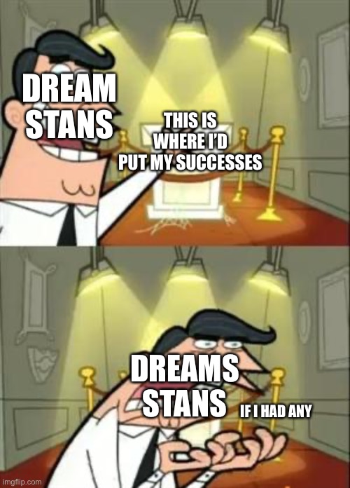 Truth | DREAM STANS; THIS IS WHERE I’D PUT MY SUCCESSES; DREAMS STANS; IF I HAD ANY | image tagged in memes,this is where i'd put my trophy if i had one,failure,dream | made w/ Imgflip meme maker