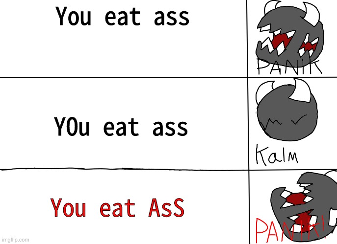 panik! | You eat ass; YOu eat ass; You eat AsS | image tagged in panik | made w/ Imgflip meme maker