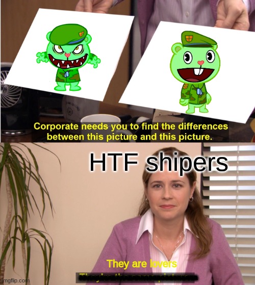 i hate them | HTF shipers; They are lovers; aaaaaaaaaaaaaaaaaaaaaaaaaaaaa | image tagged in memes,they're the same picture | made w/ Imgflip meme maker