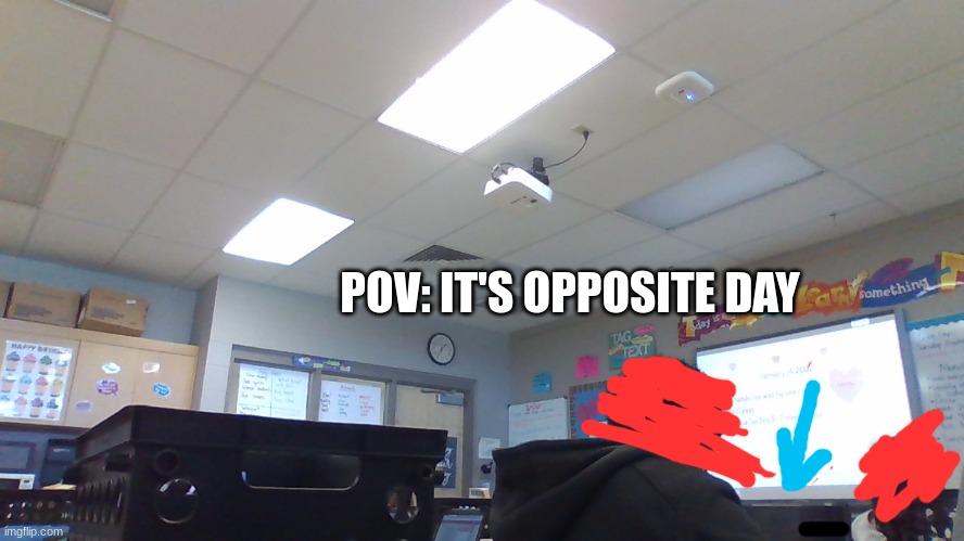 opposite day be like: | POV: IT'S OPPOSITE DAY | image tagged in opposite day | made w/ Imgflip meme maker