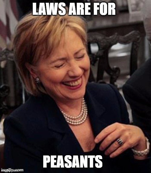 Hillary LOL | LAWS ARE FOR PEASANTS | image tagged in hillary lol | made w/ Imgflip meme maker